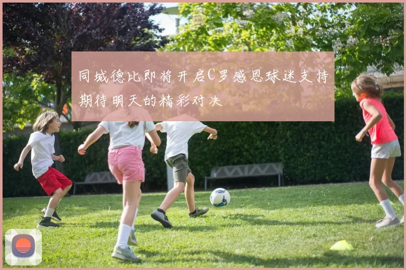 同城德比即将开启C罗感恩球迷支持期待明天的精彩对决