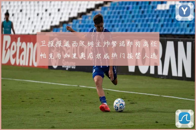卫报报道西汉姆主帅努诺即将离任帕克与加里奥尼尔成热门接替人选