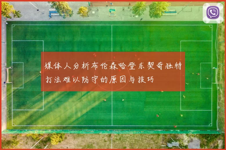 媒体人分析布伦森哈登东契奇独特打法难以防守的原因与技巧
