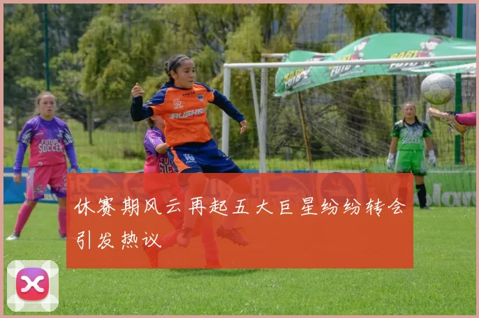 休赛期风云再起五大巨星纷纷转会引发热议