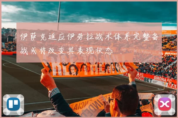 伊萨克适应伊劳拉战术体系完整备战或将改变其表现状态