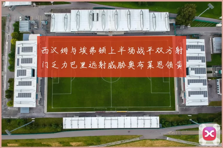 西汉姆与埃弗顿上半场战平双方射门乏力巴里远射威胁奥布莱恩领黄牌