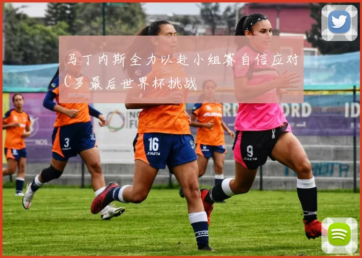 马丁内斯全力以赴小组赛自信应对C罗最后世界杯挑战